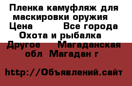 Пленка камуфляж для маскировки оружия › Цена ­ 750 - Все города Охота и рыбалка » Другое   . Магаданская обл.,Магадан г.